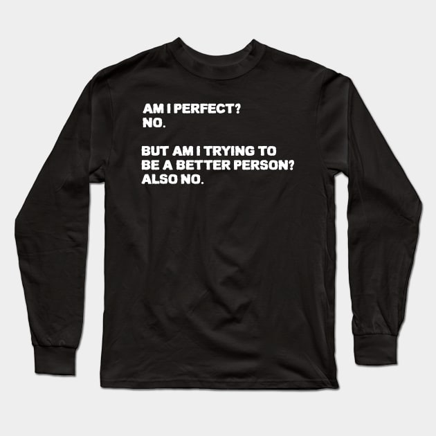 Am I Perfect No Am I Trying To Be A Better Person Also no. Sarcastic funny quote Long Sleeve T-Shirt by ZenCloak